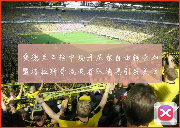 桑德兰年轻中场丹尼尔自由转会加盟格拉斯哥流浪者队消息引发关注