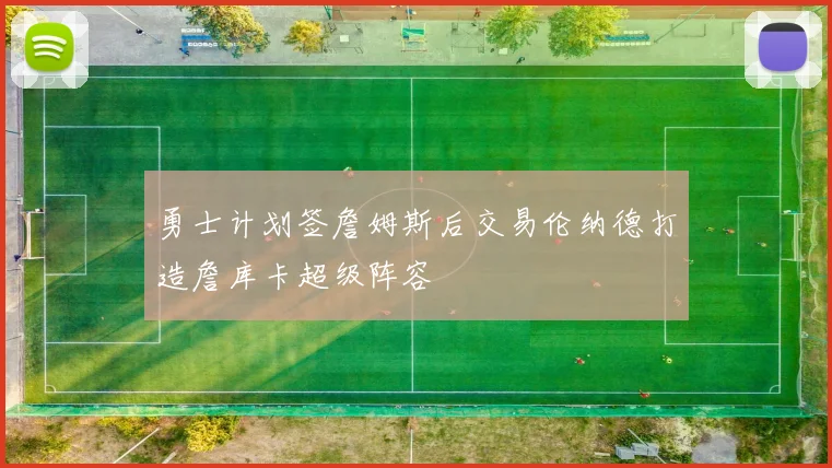 勇士计划签詹姆斯后交易伦纳德打造詹库卡超级阵容