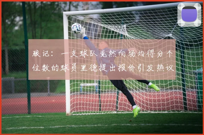 狼记：一支球队竟然向场均得分个位数的球员里德提出报价引发热议