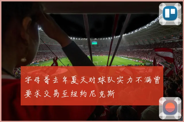 字母哥去年夏天对球队实力不满曾要求交易至纽约尼克斯