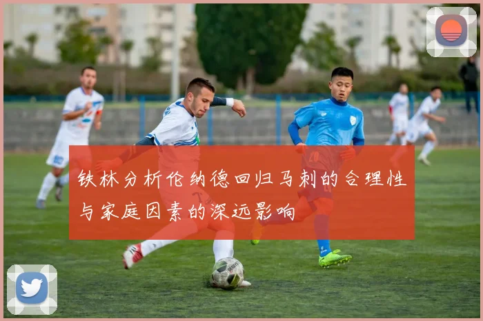 铁林分析伦纳德回归马刺的合理性与家庭因素的深远影响