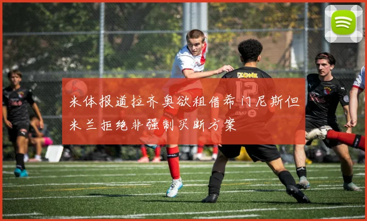 米体报道拉齐奥欲租借希门尼斯但米兰拒绝非强制买断方案