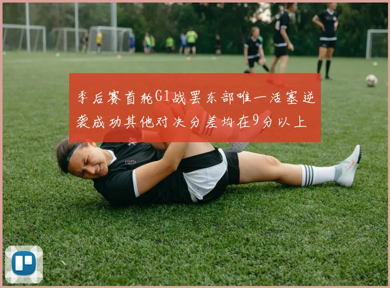 季后赛首轮G1战罢东部唯一活塞逆袭成功其他对决分差均在9分以上