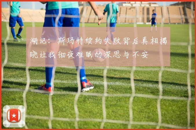 湖记：斯玛特续约失败背后真相揭晓让我彻夜难眠的深思与不安