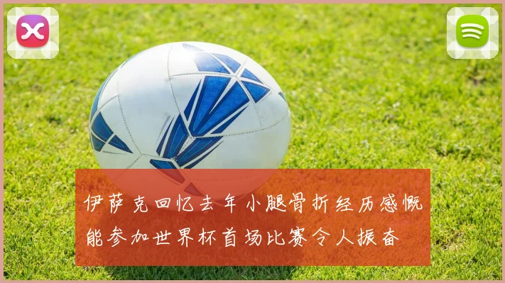 伊萨克回忆去年小腿骨折经历感慨能参加世界杯首场比赛令人振奋
